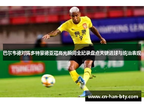 巴尔韦德对阵多特蒙德亚冠高光瞬间全纪录盘点关键进球与统治表现