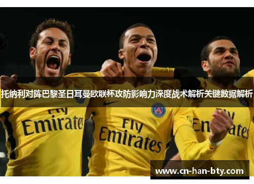 托纳利对阵巴黎圣日耳曼欧联杯攻防影响力深度战术解析关键数据解析