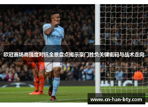 欧冠赛场高强度对抗全景盘点揭示豪门胜负关键密码与战术走向