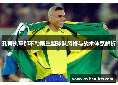 孔蒂执掌那不勒斯重塑球队风格与战术体系解析