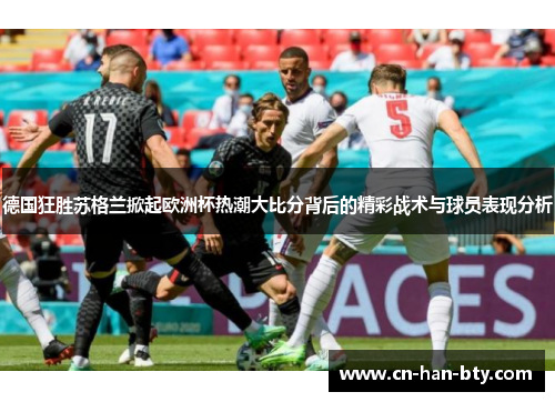 德国狂胜苏格兰掀起欧洲杯热潮大比分背后的精彩战术与球员表现分析