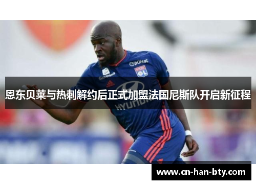 恩东贝莱与热刺解约后正式加盟法国尼斯队开启新征程