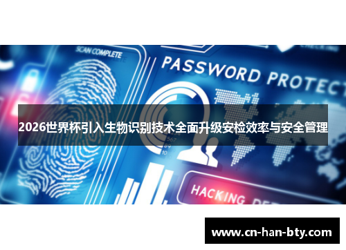 2026世界杯引入生物识别技术全面升级安检效率与安全管理