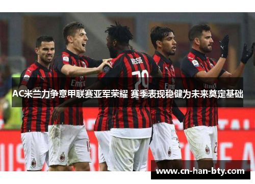 AC米兰力争意甲联赛亚军荣耀 赛季表现稳健为未来奠定基础
