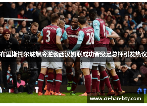 布里斯托尔城爆冷逆袭西汉姆联成功晋级足总杯引发热议