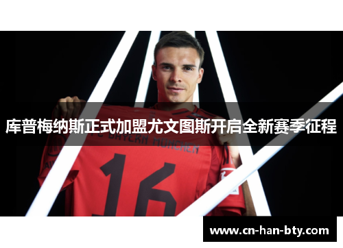 库普梅纳斯正式加盟尤文图斯开启全新赛季征程