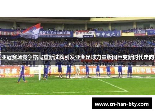 亚冠赛场竞争格局重新洗牌引发亚洲足球力量版图巨变新时代走向