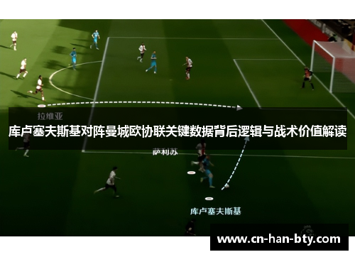 库卢塞夫斯基对阵曼城欧协联关键数据背后逻辑与战术价值解读