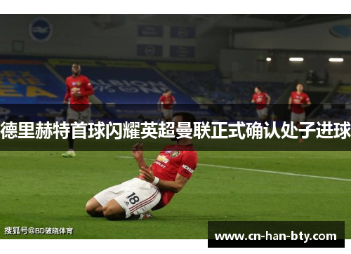 德里赫特首球闪耀英超曼联正式确认处子进球